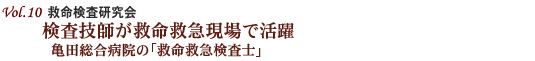 Vol.10：救命検査研究会　検査技師が救命救急現場で活躍