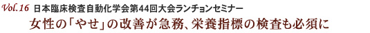 Vol.16：日本臨床検査自動化学会第44回大会ランチョンセミナー 女性の「やせ」の改善が急務、栄養指標の検査も必須に