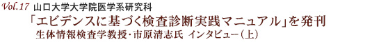 Vol.17：山口大学大学院医学系研究科「エビデンスに基づく検査診断実践マニュアル」を発刊 生体情報検査学教授・市原清志氏 インタビュー（上）