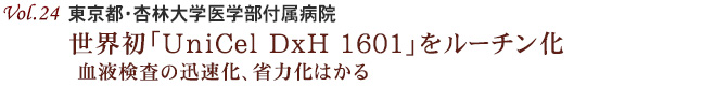 Vol.24：東京都・杏林大学医学部付属病院
世界初「UniCel DxH 1601」をルーチン化
血液検査の迅速化、省力化はかる