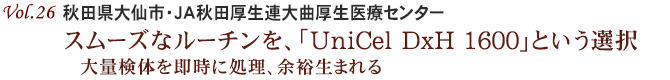 Vol.26：秋田県大仙市・JA秋田厚生連大曲厚生医療センター　スムーズなルーチンを、「UniCel DxH 1600」という選択　大量検体を即時に処理、余裕生まれる