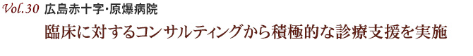 Vol.30：広島赤十字・原爆病院　臨床に対するコンサルティングから積極的な診療支援を実施