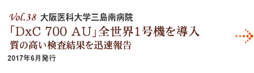 Vol.38：大阪医科大学三島南病院 「DxC 700 AU」全世界1号機を導入