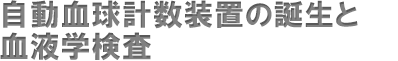 自動血球計数装置の誕生と血液学検査