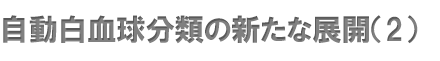 自動白血球分類の新たな展開（2）