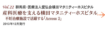 Vol.22： 群馬県・医療法人愛弘会横田マタニティーホスピタル
産科医療を支える横田マタニティーホスピタル 不妊治療施設で活躍する「Access 2」