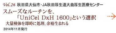 Vol.26：秋田県大仙市・JA秋田厚生連大曲厚生医療センター
スムーズなルーチンを、「UniCel DxH 1600」という選択　大量検体を即時に処理、余裕生まれる