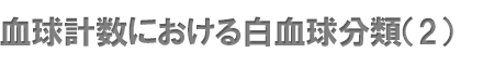 血球計数における白血球分類（2）