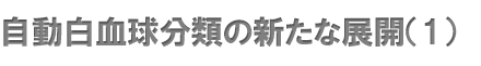 自動白血球分類の新たな展開（1）